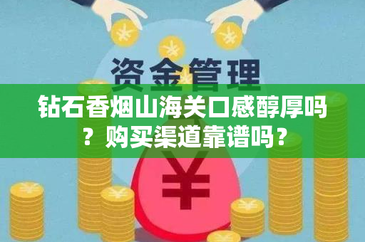 钻石香烟山海关口感醇厚吗？购买渠道靠谱吗？